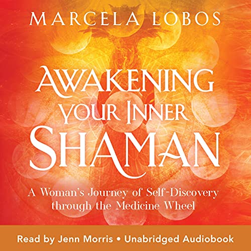 Awakening Your Inner Shaman: A Woman's Journey of Self-Discovery Through the Medicine Wheel