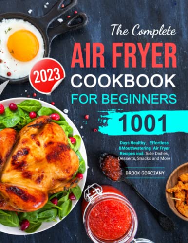 The Complete Air Fryer Cookbook For Beginners 2023: 1001 Days HealthyEffortless & Mouthwatering Air Fryer Recipes incl. Side Dishes, Desserts, Snacks and More