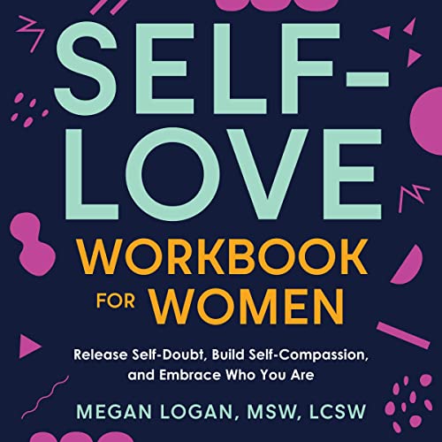 Self-Love Workbook for Women: Release Self-Doubt, Build Self-Compassion, and Embrace Who You Are (Self-Help Workbooks for Women 1)