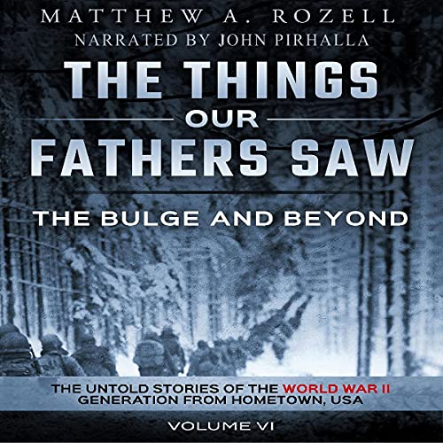 The Bulge and Beyond: The Untold Stories of the World War II Generation from Hometown, USA: The Things Our Fathers Saw, Book 6