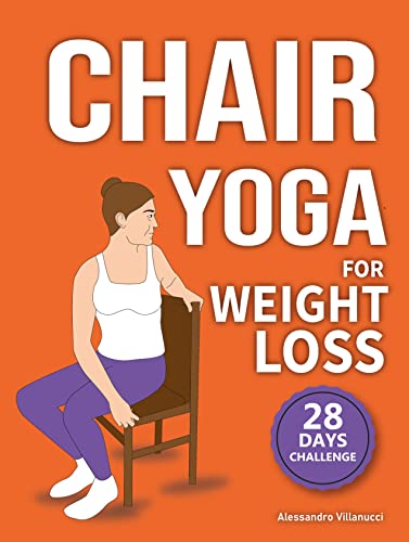 Chair Yoga for Weight Loss: 28-Day Challenge to Lose Belly Fat Sitting Down with Low-Impact Exercises in Just 10 Minutes Per Day