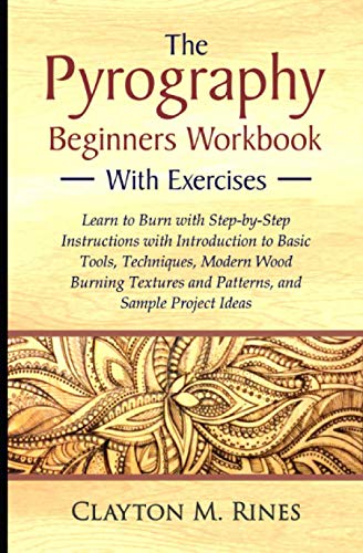 The Pyrography Beginners Workbook with Exercises: Learn to Burn with Step-by-Step Instructions with Introduction to Basic Tools, Techniques, Modern ... and Patterns, and Sample Project Ideas