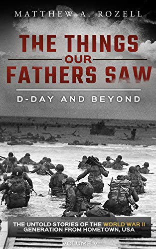 D-Day and Beyond: The Things Our Fathers SawThe Untold Stories of the World War II Generation-Volume V