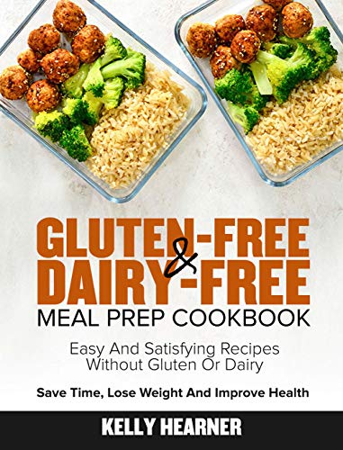 Gluten-Free & Dairy-Free Meal Prep Cookbook: Easy and Satisfying Recipes without Gluten or Dairy | Save Time, Lose Weight and Improve Health | 30-Day Meal Plan