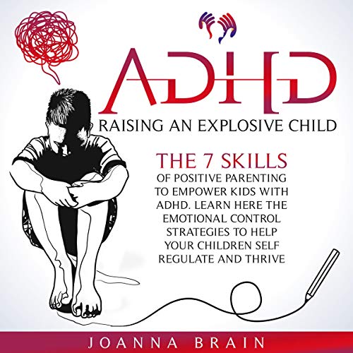 ADHD: Raising an Explosive Child: The 7 Skills of Positive Parenting to Empower Kids with ADHD. Learn Here the Emotional Control Strategies to Help Your Children Self-Regulate and Thrive