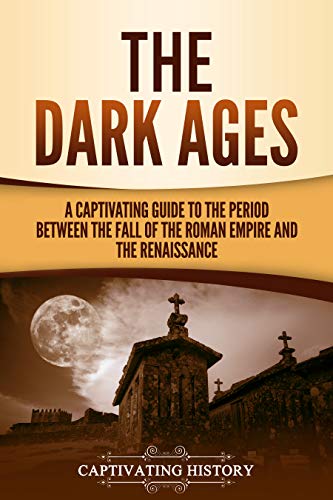 The Dark Ages: A Captivating Guide to the Period Between the Fall of the Roman Empire and the Renaissance (The Medieval Period)