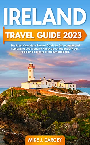 Ireland Travel Guide 2023: The Most Complete Pocket Guide to Discover Ireland | Everything you Need to Know About the History, Art, Food and Folklore of the Emerald Isle