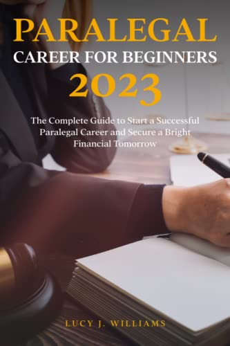 Paralegal Career for Beginners 2023: The Complete Guide to Start a Successful Paralegal Career and Secure a Bright Financial Tomorrow