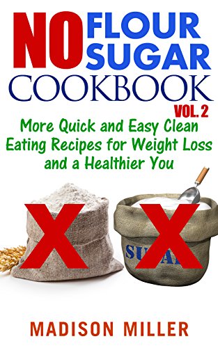 No Flour No Sugar Cookbook Vol. 2: More Quick and Easy Clean Eating Recipes for Weight Loss and a Healthier You