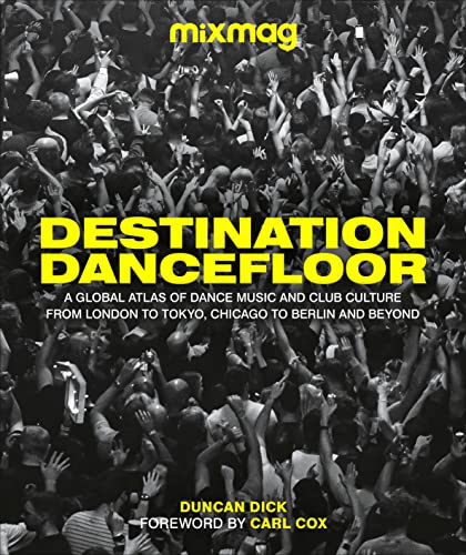 Destination Dancefloor: A Global Atlas of Dance Music and Club Culture From London to Tokyo, Chicago to