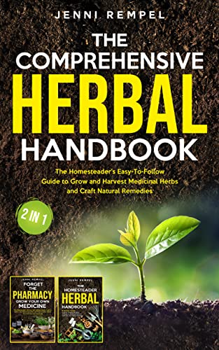 The Comprehensive Herbal Handbook (2 Books in 1): The Homesteader's Easy-To-Follow Guide to Grow and Harvest Medicinal Herbs and Craft Natural Remedies (The Homesteader Herbs Series 3)