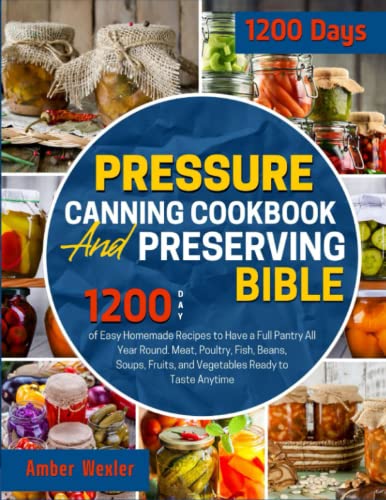 Pressure Canning Cookbook & Preserving Bible: 1200-Day of Easy Homemade Recipes to Have a Full Pantry All Year Round. Meat, Poultry, Fish, Beans, Soups, Fruits, and Vegetables Ready to Taste Anytime