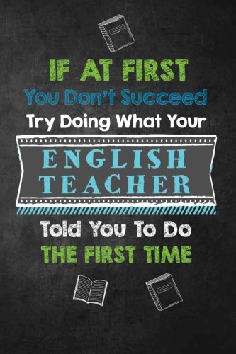 If at First You Don't Succeed Try Doing What Your English Teacher Told You To Do: Funny English Teacher Gift; Journal with Lined and Blank Pages, ... or Women, English Teacher Appreciation Gift