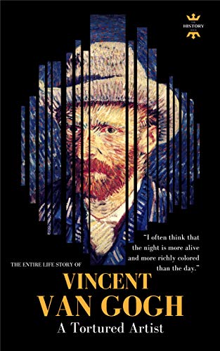 VINCENT VAN GOGH: A Tortured Artist. The Entire Life Story. Biography, Facts & Quotes (Great Biographies Book 34)