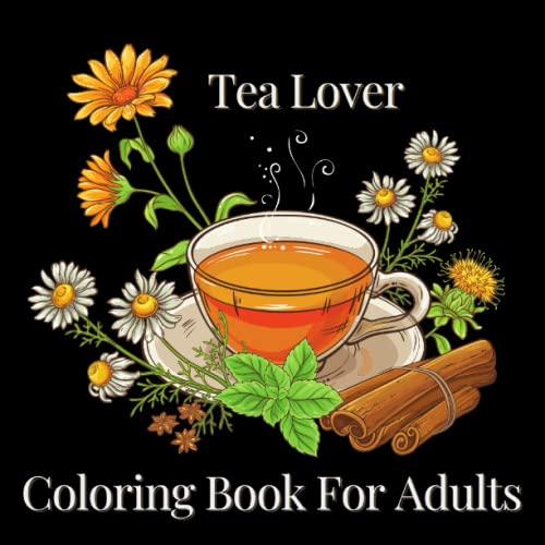 Tea Lover: Coloring Book For Adults with Tea Quotes, Flowers, Fruits, Nuts, Spices, Desserts, Teapots and Cups, Pattern Designs for Stress Relief and Relaxation