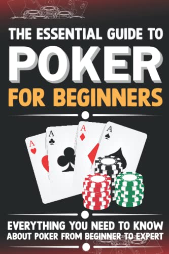 The Essential Guide To Poker For Beginners: Everything You Need To Know About Poker From Beginner To Expert