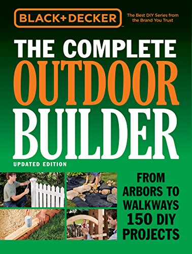 Black & Decker The Complete Outdoor Builder - Updated Edition: From Arbors to Walkways 150 DIY Projects (Black & Decker Complete Guide)