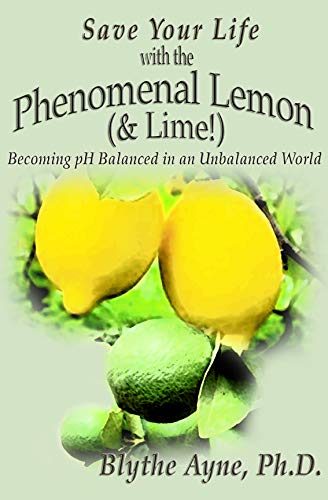 Save Your Life with the Phenomenal Lemon & Lime: Becoming pH Balanced in an Unbalanced World (How to Save Your Life)