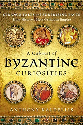 A Cabinet of Byzantine Curiosities: Strange Tales and Surprising Facts from History's Most Orthodox Empire