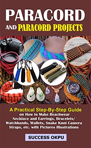 PARACORD AND PARACORD PROJECTS: A Practical Step-By-Step Guide on How to Make Beachwear Necklace and Earrings, Bracelets/Watchbands, Wallets, Snake Knot ... Straps, etc. with Pictures Illustrations