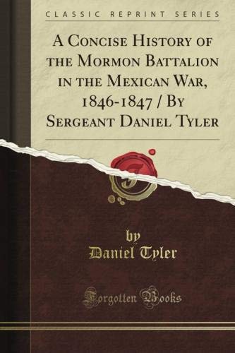 A Concise History of the Mormon Battalion in the Mexican War, 1846-1847 / By Sergeant Daniel Tyler (Classic Reprint)