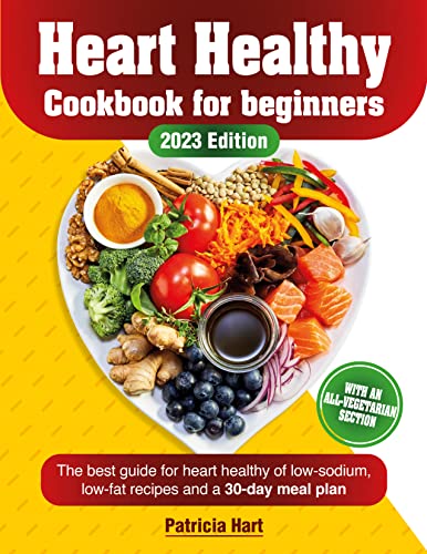 HEART HEALTHY COOKBOOK FOR BEGINNERS 2023 Edition: The Best Guide For Heart Healty Of Low-Sodium, Low-Fat Recipes With 30-Day Meal Plan