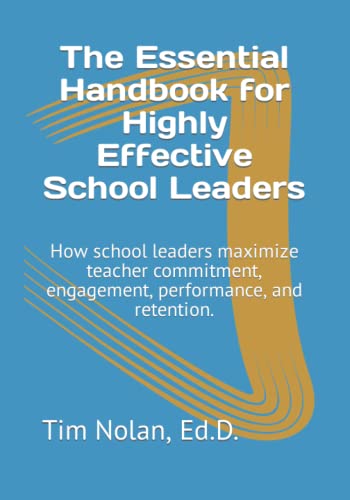 The Essential Handbook for Highly Effective School Leaders: How school leaders maximize teacher commitment, engagement, performance, and retention.