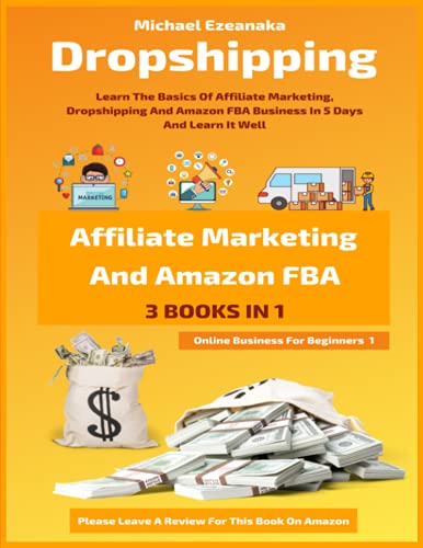 Dropshipping, Affiliate Marketing And Amazon FBA For Beginners (3 Books In 1): Learn The Basics Of Affiliate Marketing, Dropshipping And Amazon FBA ... Learn It Well (Online Business For Beginners)