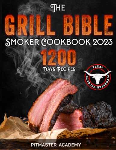 The Grill Bible  Smoker Cookbook 2023: 1200 Days of Tender & Juicy Bbq Recipes to Surprise Your Guests | Discover the Ultimate Texas Brisket Secrets and Become an Award-Winning Pitmaster