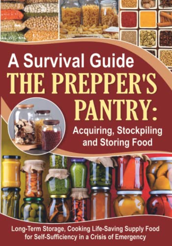 A Survival Guide. The Prepper's Pantry: Acquiring, Stockpiling and Storing Food: Long-Term Storage, and Cooking Life-Saving Supply Food for ... (Cooking Recipes) (Self-Sufficient Living)