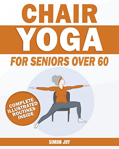 Chair Yoga for Seniors Over 60: Rediscover the Power of your Body with Easy-to-Follow Stretches & Poses to Gain Mobility, Strength, Balance & Even Lose Weight with Serenity and Peace of Mind