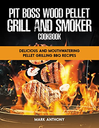 PIT BOSS WOOD PELLET GRILL AND SMOKER COOKBOOK: Delicious and Mouthwatering Pellet Grilling BBQ Recipes