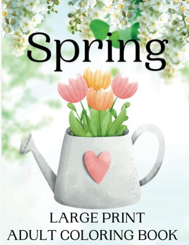 Spring Large Print Adult Coloring Book: 60 Beautifully Prepared Spring Themed Coloring Pages for Adults and Seniors - Simple, Easy and Fun Spring ... Stress Relief and Relaxation (Four Seasons)