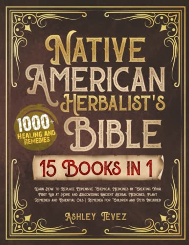 Native American Herbalists Bible - 15 Books in 1: Learn How to Replace Expensive Chemical Medicines by Creating Your First Lab at Home and ... | Remedies for Children and Pets Included
