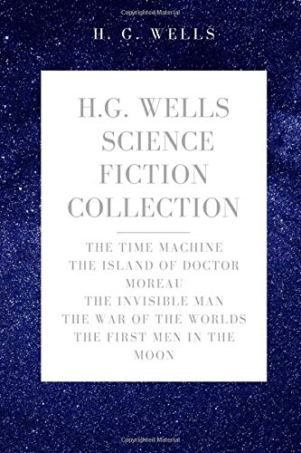 H. G. Wells Science Fiction Collection: The Time Machine, The Island of Doctor Moreau, The Invisible Man, The War of the Worlds, The First Men In The Moon