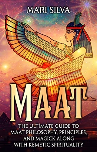 Maat: The Ultimate Guide to Maat Philosophy, Principles, and Magick along with Kemetic Spirituality (Spiritual Philosophies)