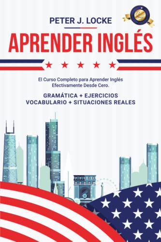 Aprender Ingls: El Curso Completo para Aprender Ingls de manera Efectiva desde cero. Gramtica, Ejercicios, Lxico, Ejemplos de Situaciones Reales y Vocabulario (Spanish Edition)