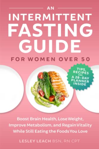 An Intermittent Fasting Guide for Women Over 50: Boost Brain Health, Lose Weight, Improve Metabolism, and Regain Vitality While Still Eating the Foods You Love
