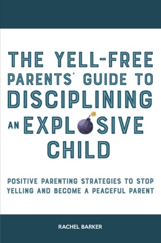 The Yell-Free Parents' Guide to Disciplining an Explosive Child: Positive Parenting Strategies to Stop Yelling and Become a Peaceful Parent