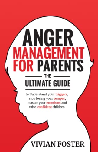 Anger Management for Parents: The ultimate guide to understand your triggers, stop losing your temper, master your emotions, and raise confident children