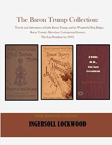 The Baron Trump Collection: Travels and Adventures of Little Baron Trump and his Wonderful Dog Bulger, Baron Trump's Marvelous Underground Journey, ... President (or 1900: 100Th Anniversary Edition