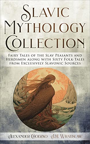 Slavic Mythology Collection (annotated): Fairy Tales of the Slav Peasants and Herdsmen along with Sixty Folk-Tales from Exclusively Slavonic Sources