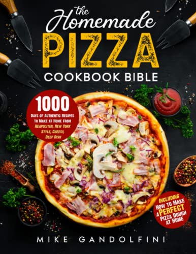 The Homemade Pizza Cookbook Bible: 1000 Days of Authentic Recipes to Make at Home from Neapolitan, New York Style, Cheesy, Deep Dish | Including How to Make Perfect Pizza Dough at Home