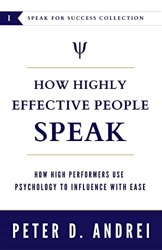 How Highly Effective People Speak: How High Performers Use Psychology to Influence With Ease (Speak for Success Book 1)