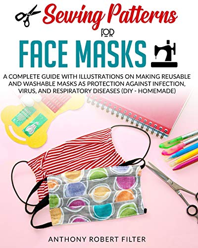 Sewing Patterns for Face Masks: A Complete Guide with Illustrations on Making Reusable and Washable Masks as Protection Against Infection, Virus and Respiratory Diseases (DIY - Homemade) [B&W Edition]