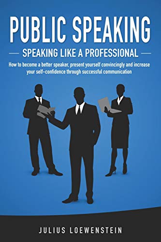 PUBLIC SPEAKING - Speaking like a Professional: How to become a better speaker, present yourself convincingly and increase your self-confidence through successful communication