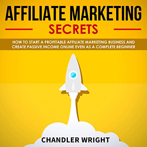 Affiliate Marketing: Secrets: How to Start a Profitable Affiliate Marketing Business and Generate Passive Income Online, Even as a Complete Beginner