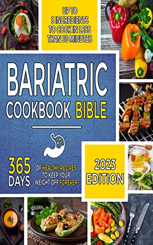 Bariatric Cookbook Bible : The Most Complete Guide with 365 Days of Healthy Recipes with Up to 5 Ingredients to Cook in 30 Minutes or Less to Keep Your Weight Off Forever after Gastric Sleeve Surgery