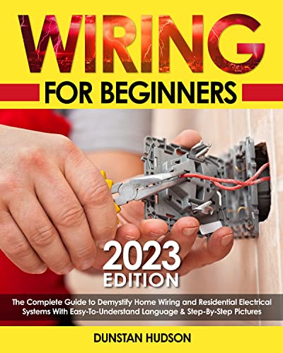 Wiring For Beginners 2023: The Complete Guide to Demystify Home Wiring and Residential Electrical Systems With Easy-To-Understand Language & Step-By-Step Pictures