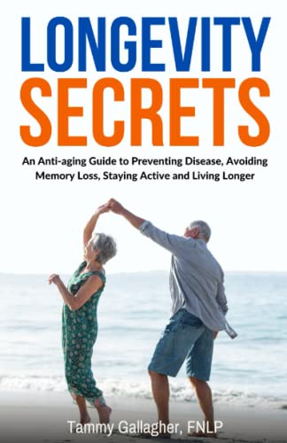Longevity Secrets: An Anti-Aging Guide to Preventing Disease, Avoiding Memory Loss, Staying Active and Living Longer